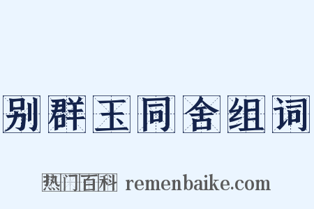 别群玉同舍组词是什么意思的图片